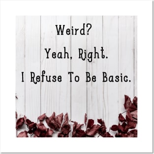 Weird? Yeah, Right. I Refuse To Be Basic. Posters and Art